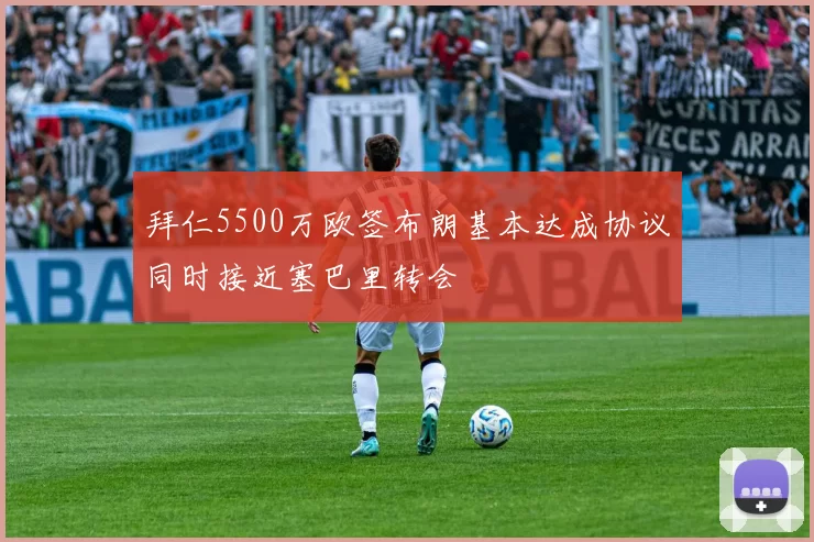 拜仁5500万欧签布朗基本达成协议同时接近塞巴里转会