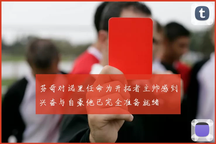 芬奇对诺里任命为开拓者主帅感到兴奋与自豪他已完全准备就绪