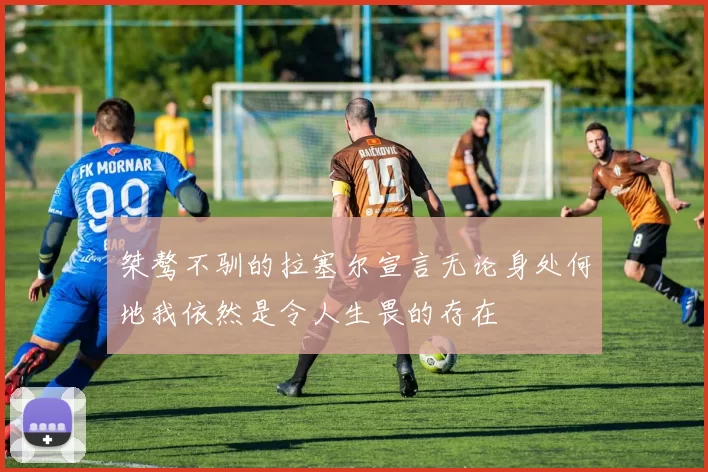 桀骜不驯的拉塞尔宣言无论身处何地我依然是令人生畏的存在