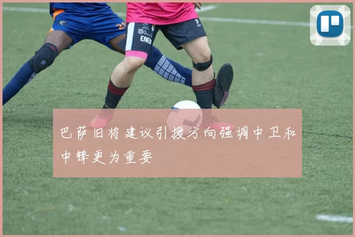 巴萨旧将建议引援方向强调中卫和中锋更为重要