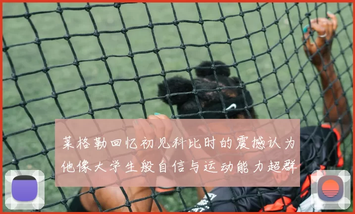 莱格勒回忆初见科比时的震撼认为他像大学生般自信与运动能力超群