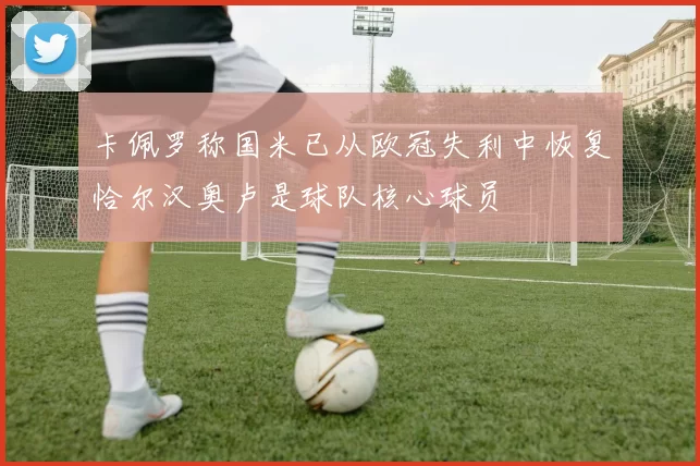 卡佩罗称国米已从欧冠失利中恢复恰尔汉奥卢是球队核心球员